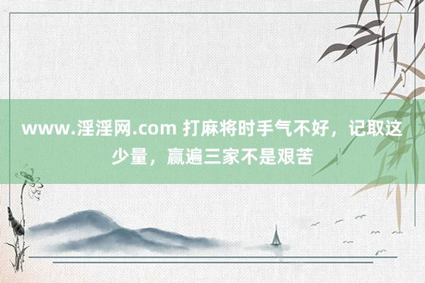 www.淫淫网.com 打麻将时手气不好，记取这少量，赢遍三家不是艰苦