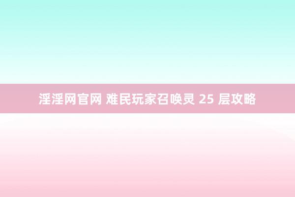 淫淫网官网 难民玩家召唤灵 25 层攻略