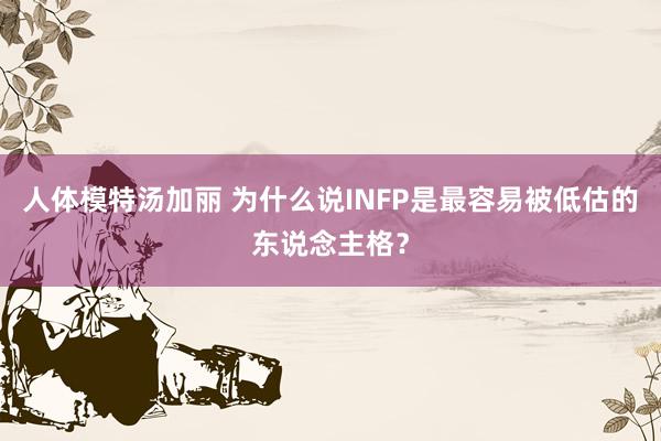 人体模特汤加丽 为什么说INFP是最容易被低估的东说念主格？