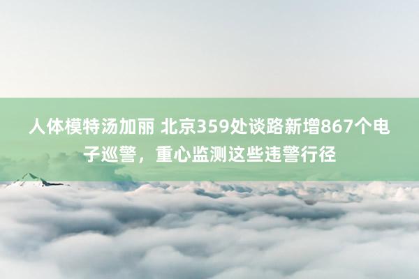 人体模特汤加丽 北京359处谈路新增867个电子巡警，重心监测这些违警行径