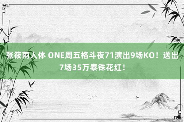 张筱雨人体 ONE周五格斗夜71演出9场KO！送出7场35万泰铢花红！