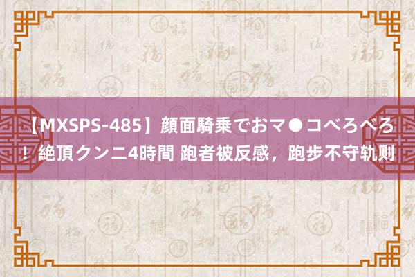 【MXSPS-485】顔面騎乗でおマ●コべろべろ！絶頂クンニ4時間 跑者被反感，跑步不守轨则