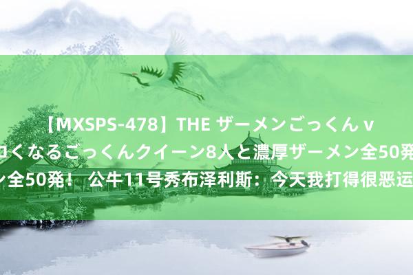 【MXSPS-478】THE ザーメンごっくん vol.2 飲めば飲むほどエロくなるごっくんクイーン8人と濃厚ザーメン全50発！ 公牛11号秀布泽利斯：今天我打得很恶运 我确定能变得更好