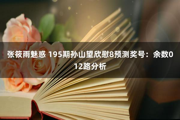 张筱雨魅惑 195期孙山望欣慰8预测奖号：余数012路分析