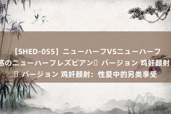 【SHED-055】ニューハーフVSニューハーフ 不純同性肛遊 2 魅惑のニューハーフレズビアン・バージョン 鸡奸颜射：性爱中的另类享受