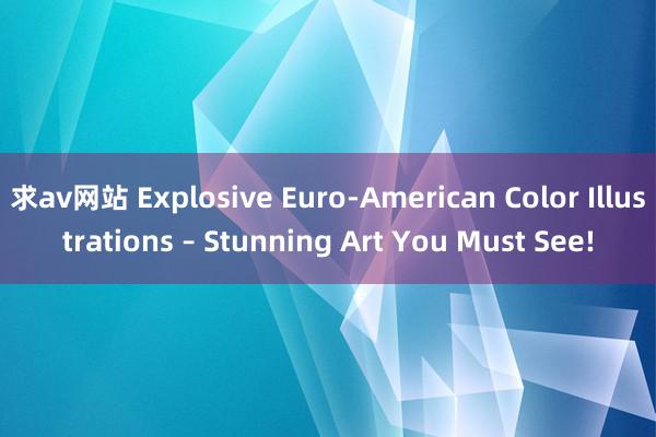 求av网站 Explosive Euro-American Color Illustrations – Stunning Art You Must See!