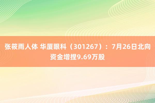 张筱雨人体 华厦眼科（301267）：7月26日北向资金增捏9.69万股