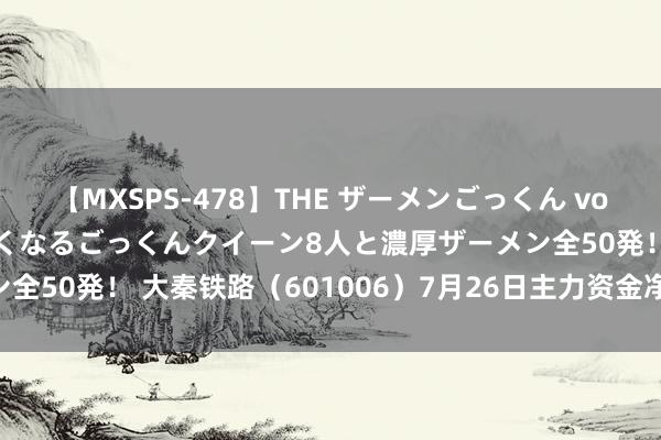 【MXSPS-478】THE ザーメンごっくん vol.2 飲めば飲むほどエロくなるごっくんクイーン8人と濃厚ザーメン全50発！ 大秦铁路（601006）7月26日主力资金净买入7.62万元