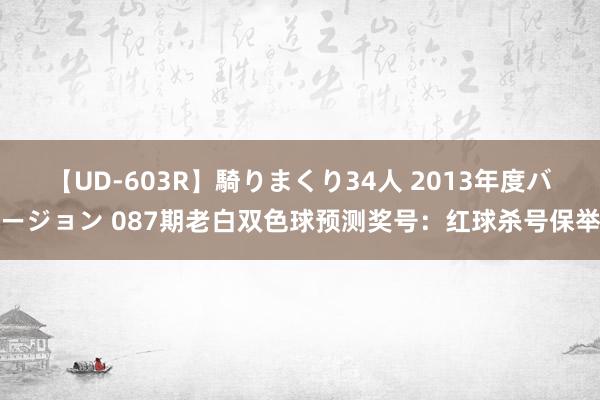 【UD-603R】騎りまくり34人 2013年度バージョン 087期老白双色球预测奖号：红球杀号保举