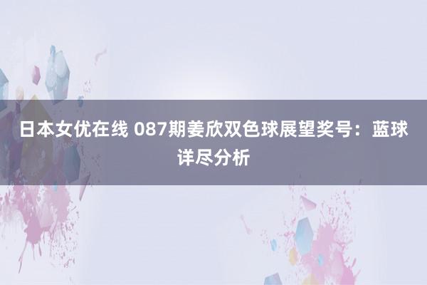 日本女优在线 087期姜欣双色球展望奖号：蓝球详尽分析