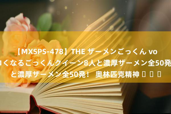 【MXSPS-478】THE ザーメンごっくん vol.2 飲めば飲むほどエロくなるごっくんクイーン8人と濃厚ザーメン全50発！ 奥林匹克精神 ​​​