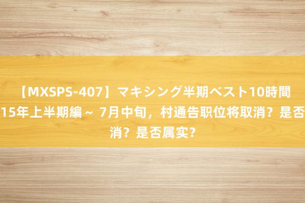 【MXSPS-407】マキシング半期ベスト10時間 ～2015年上半期編～ 7月中旬，村通告职位将取消？是否属实？