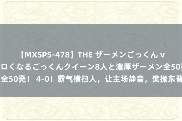 【MXSPS-478】THE ザーメンごっくん vol.2 飲めば飲むほどエロくなるごっくんクイーン8人と濃厚ザーメン全50発！ 4-0！霸气横扫人，让主场静音，樊振东晋级，保住冲金但愿！