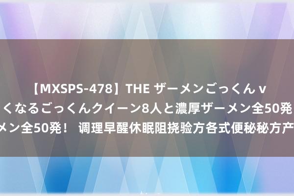 【MXSPS-478】THE ザーメンごっくん vol.2 飲めば飲むほどエロくなるごっくんクイーン8人と濃厚ザーメン全50発！ 调理早醒休眠阻挠验方各式便秘秘方产妇乳少增奶名方