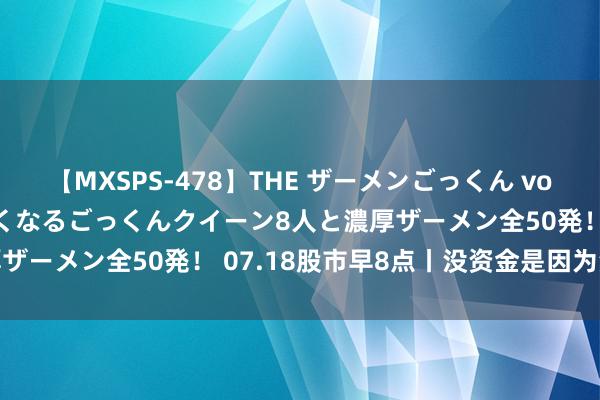 【MXSPS-478】THE ザーメンごっくん vol.2 飲めば飲むほどエロくなるごっくんクイーン8人と濃厚ザーメン全50発！ 07.18股市早8点丨没资金是因为没信心