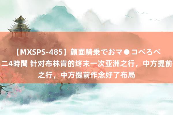 【MXSPS-485】顔面騎乗でおマ●コべろべろ！絶頂クンニ4時間 针对布林肯的终末一次亚洲之行，中方提前作念好了布局