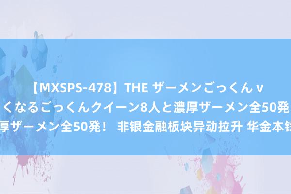 【MXSPS-478】THE ザーメンごっくん vol.2 飲めば飲むほどエロくなるごっくんクイーン8人と濃厚ザーメン全50発！ 非银金融板块异动拉升 华金本钱涨超7%