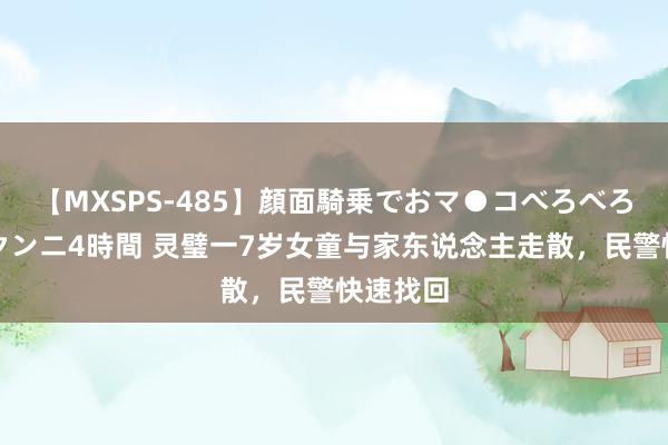 【MXSPS-485】顔面騎乗でおマ●コべろべろ！絶頂クンニ4時間 灵璧一7岁女童与家东说念主走散，民警快速找回