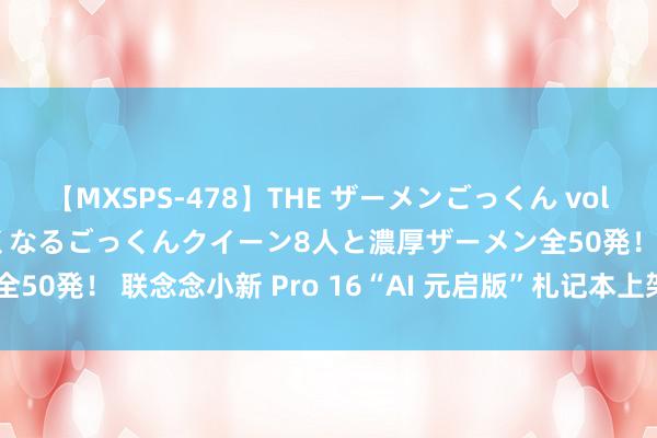 【MXSPS-478】THE ザーメンごっくん vol.2 飲めば飲むほどエロくなるごっくんクイーン8人と濃厚ザーメン全50発！ 联念念小新 Pro 16“AI 元启版”札记本上架，7699 元