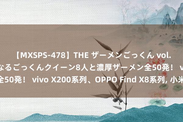 【MXSPS-478】THE ザーメンごっくん vol.2 飲めば飲むほどエロくなるごっくんクイーン8人と濃厚ザーメン全50発！ vivo X200系列、OPPO Find X8系列, 小米15系列