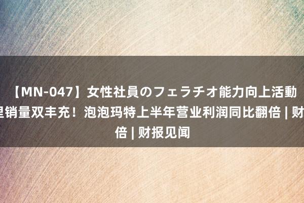 【MN-047】女性社員のフェラチオ能力向上活動 海表里销量双丰充！泡泡玛特上半年营业利润同比翻倍 | 财报见闻