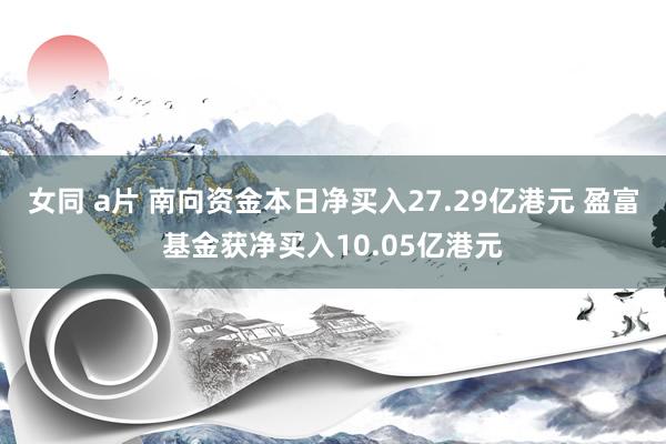 女同 a片 南向资金本日净买入27.29亿港元 盈富基金获净买入10.05亿港元