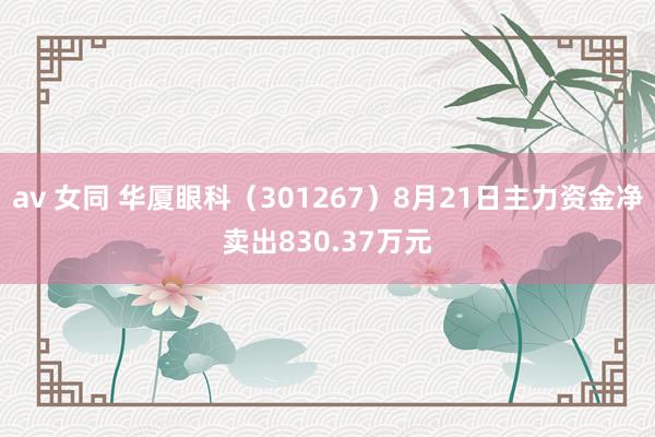 av 女同 华厦眼科（301267）8月21日主力资金净卖出830.37万元