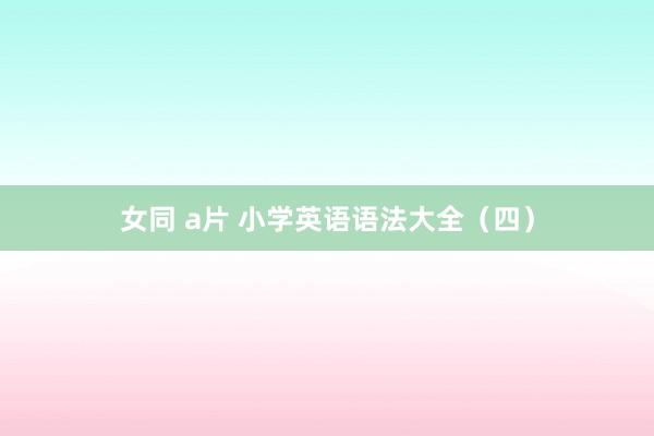 女同 a片 小学英语语法大全（四）