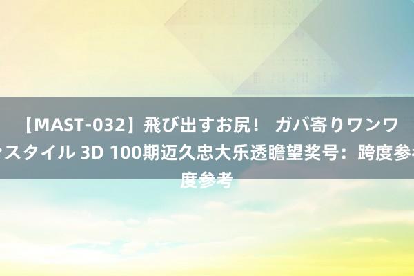 【MAST-032】飛び出すお尻！ ガバ寄りワンワンスタイル 3D 100期迈久忠大乐透瞻望奖号：跨度参考